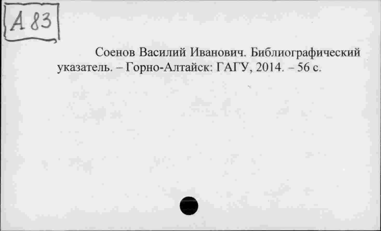 ﻿АЛЗ
Соенов Василий Иванович. Библиографический указатель. - Горно-Алтайск: ГАГУ, 2014. - 56 с.